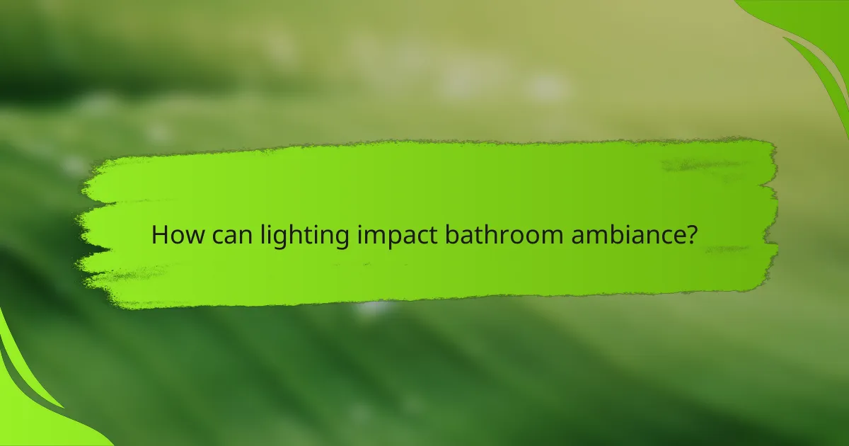 How can lighting impact bathroom ambiance?
