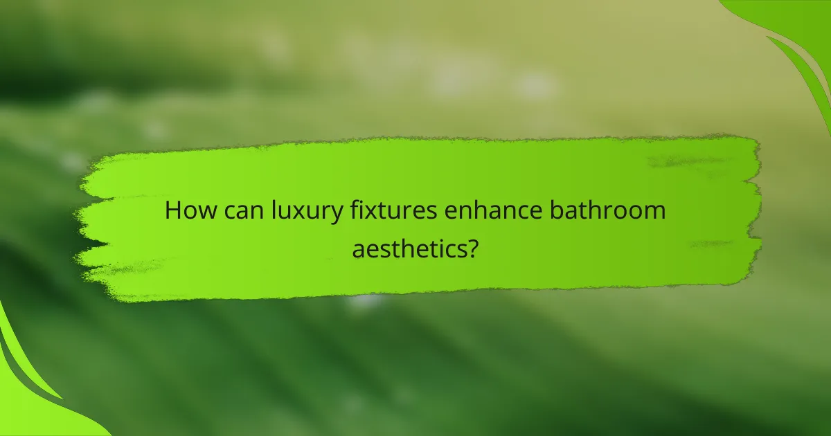 How can luxury fixtures enhance bathroom aesthetics?