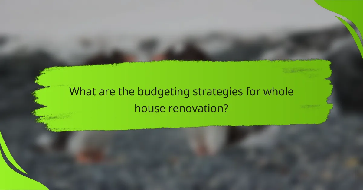 What are the budgeting strategies for whole house renovation?