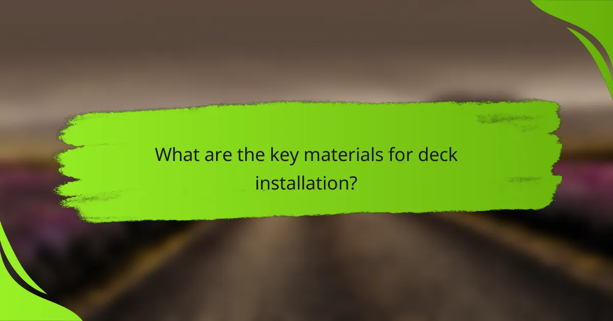 What are the key materials for deck installation?