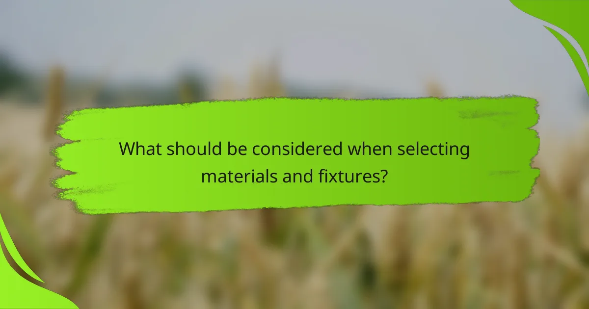 What should be considered when selecting materials and fixtures?