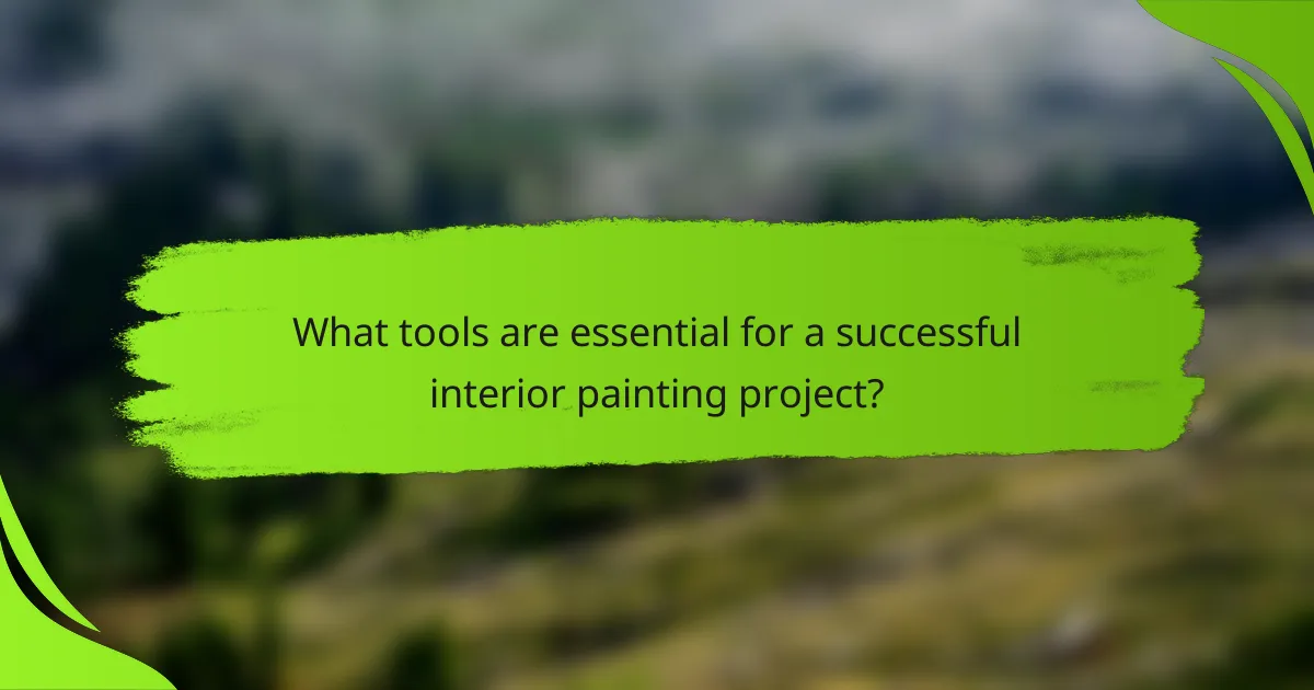 What tools are essential for a successful interior painting project?