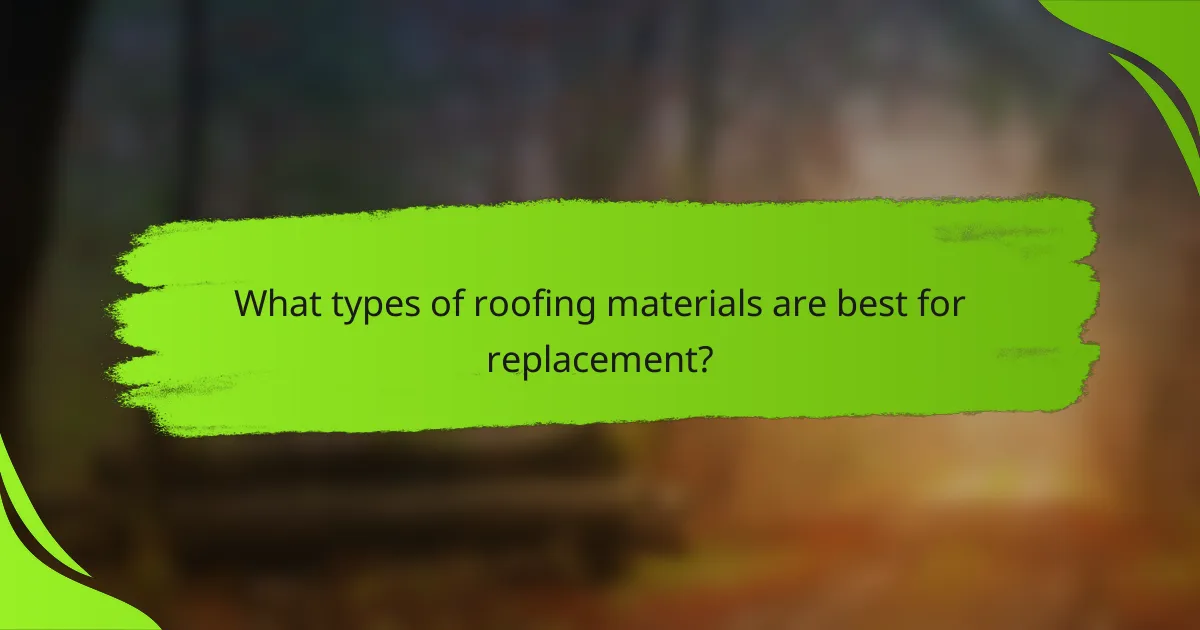 What types of roofing materials are best for replacement?